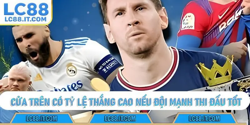 Cửa trên có tỷ lệ thắng cao nếu đội mạnh thi đấu tốt