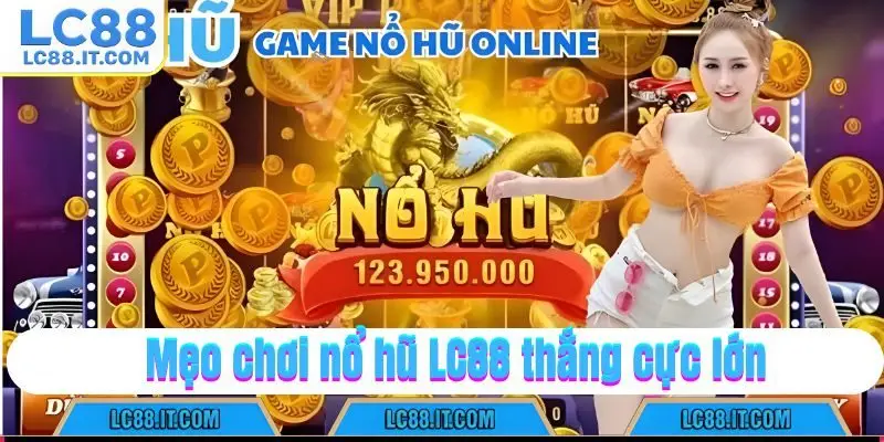 Mẹo chơi nổ hũ LC88 thắng cực lớn