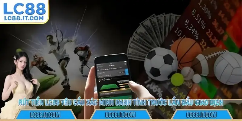 Rút tiền LC88 yêu cầu xác minh danh tính trước lần đầu giao dịch